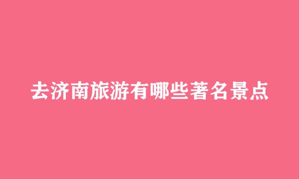 去济南旅游有哪些著名景点