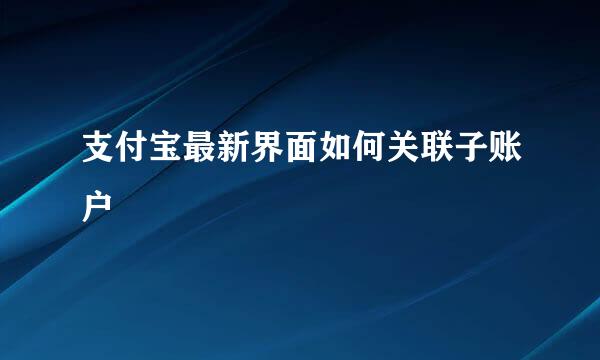 支付宝最新界面如何关联子账户