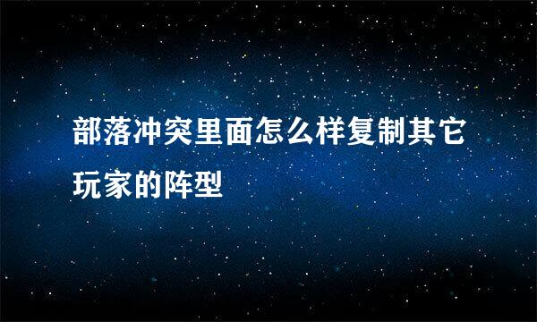 部落冲突里面怎么样复制其它玩家的阵型