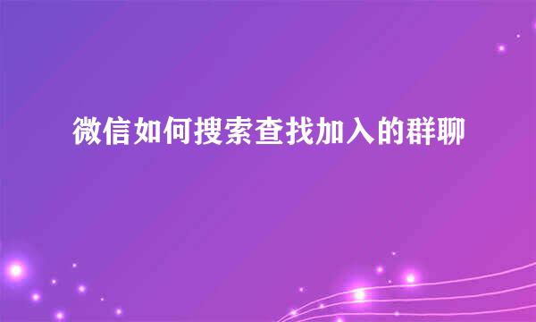 微信如何搜索查找加入的群聊