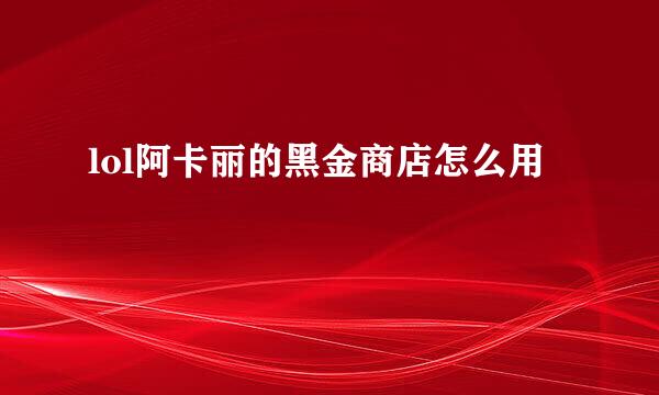lol阿卡丽的黑金商店怎么用