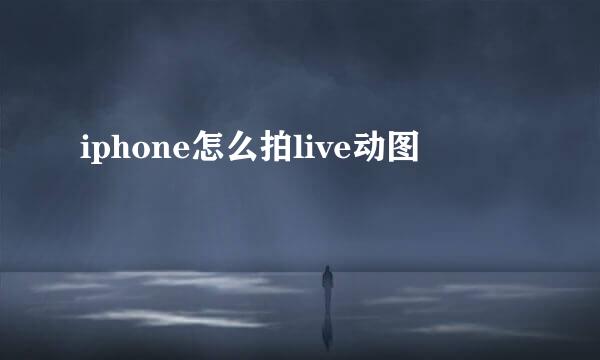 iphone怎么拍live动图