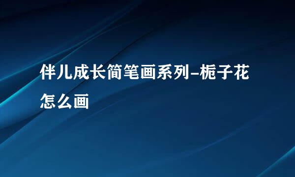 伴儿成长简笔画系列-栀子花怎么画