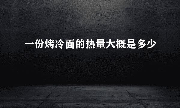 一份烤冷面的热量大概是多少