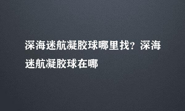 深海迷航凝胶球哪里找？深海迷航凝胶球在哪
