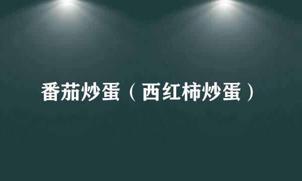 番茄炒蛋(西红柿炒蛋)
