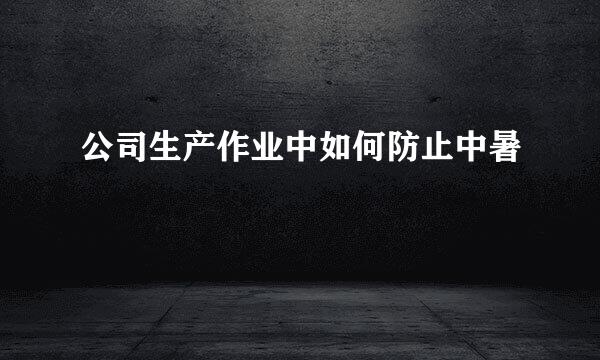 公司生产作业中如何防止中暑