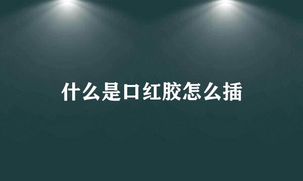 什么是口红胶怎么插