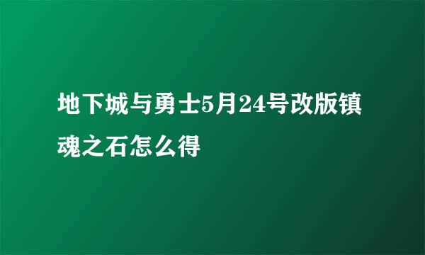 地下城与勇士5月24号改版镇魂之石怎么得