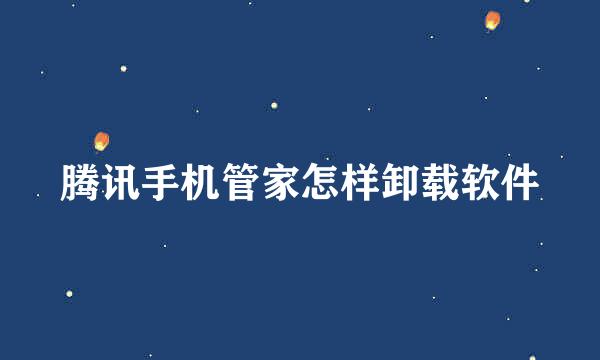 腾讯手机管家怎样卸载软件