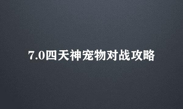 7.0四天神宠物对战攻略