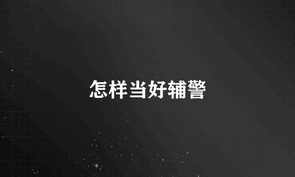 怎样当好辅警