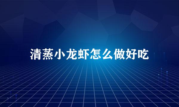 清蒸小龙虾怎么做好吃