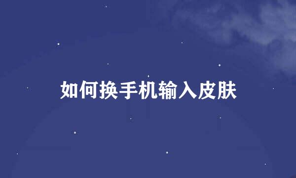 如何换手机输入皮肤