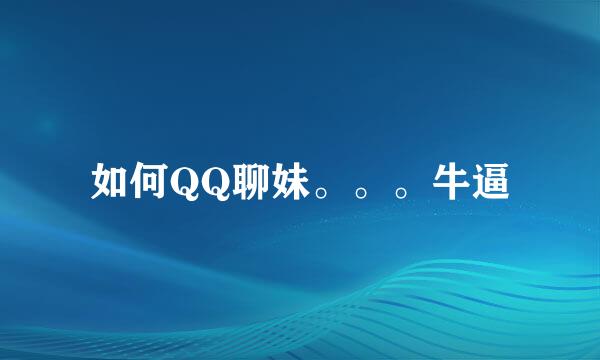 如何QQ聊妹。。。牛逼