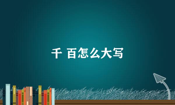 千 百怎么大写