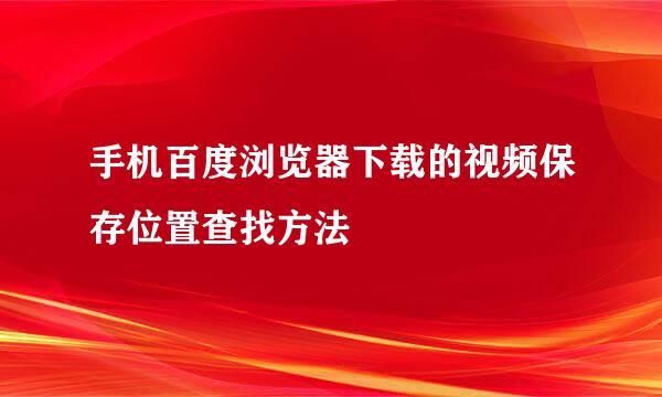 手机百度浏览器下载的视频保存位置查找方法