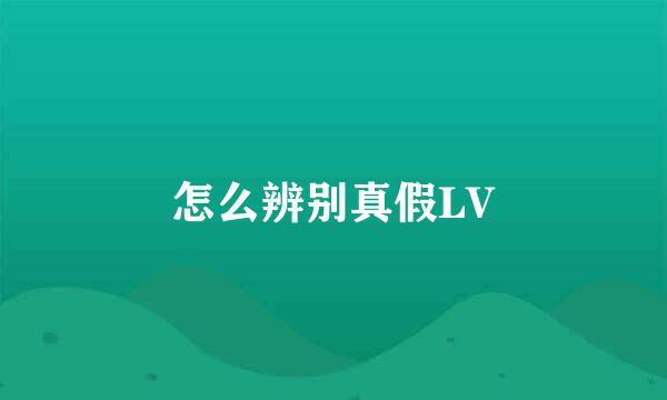 怎么辨别真假LV