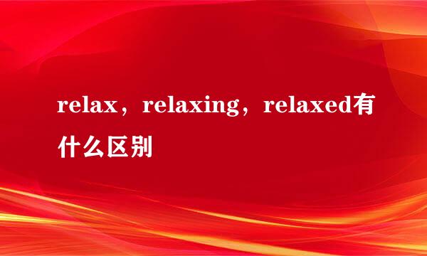 relax,relaxing,relaxed有什么区别