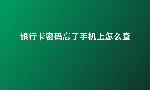 银行卡密码忘了手机上怎么查