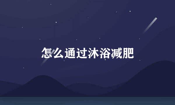 怎么通过沐浴减肥