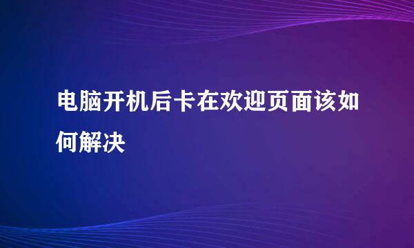 电脑开机后卡在欢迎页面该如何解决