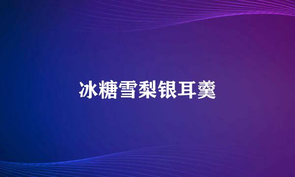 冰糖雪梨银耳羹