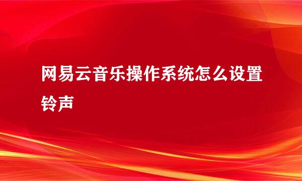 网易云音乐操作系统怎么设置铃声