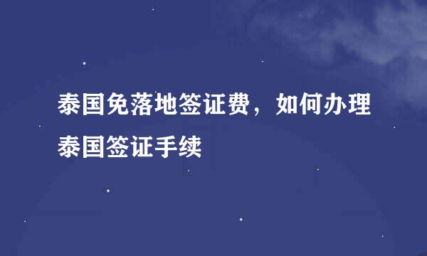 泰国免落地签证费,如何办理泰国签证手续