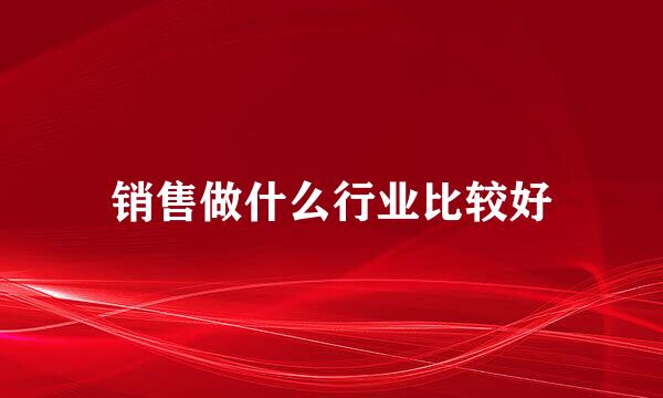 销售做什么行业比较好