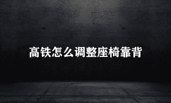 高铁怎么调整座椅靠背