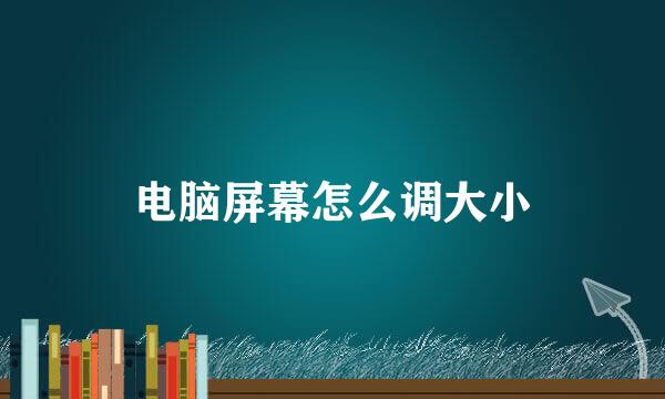 电脑屏幕怎么调大小