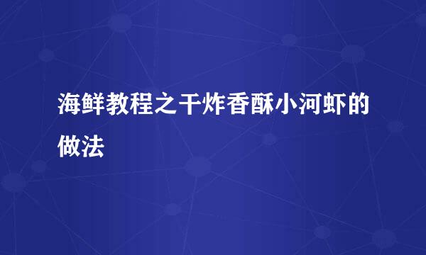 海鲜教程之干炸香酥小河虾的做法