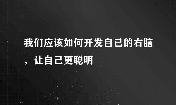 我们应该如何开发自己的右脑，让自己更聪明