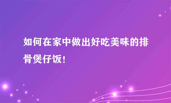 如何在家中做出好吃美味的排骨煲仔饭！