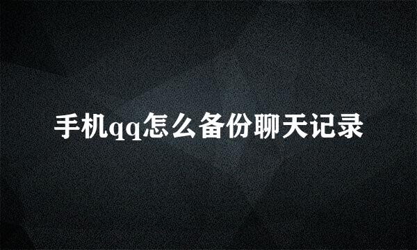 手机qq怎么备份聊天记录