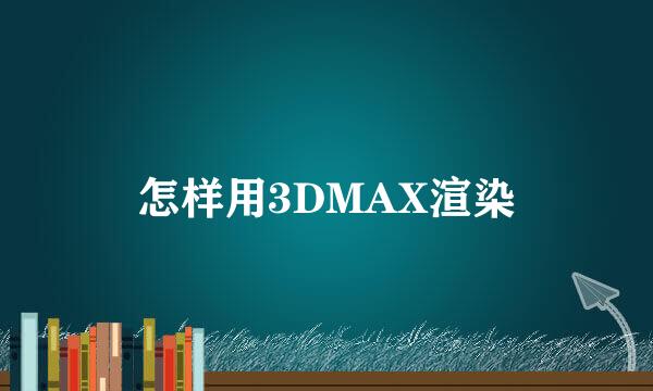 怎样用3DMAX渲染