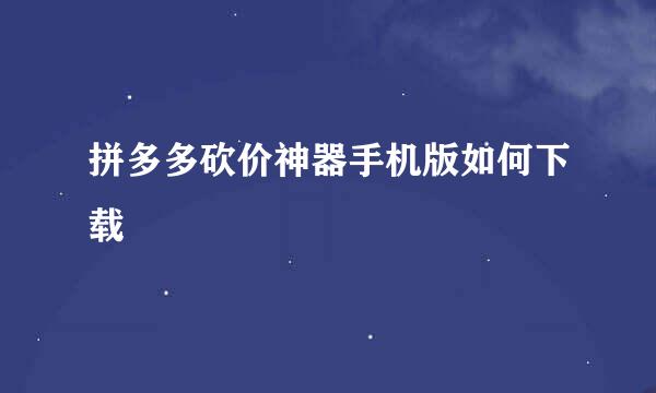 拼多多砍价神器手机版如何下载