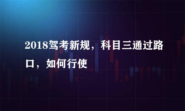 2018驾考新规，科目三通过路口，如何行使