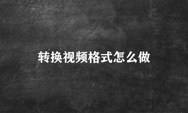 转换视频格式怎么做