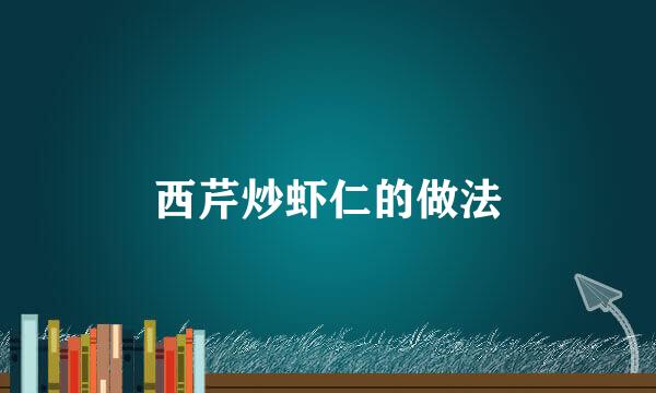 西芹炒虾仁的做法