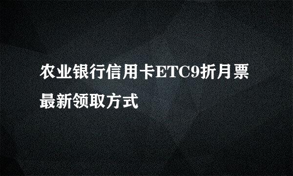 农业银行信用卡ETC9折月票最新领取方式