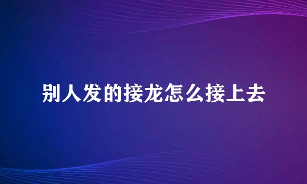 别人发的接龙怎么接上去