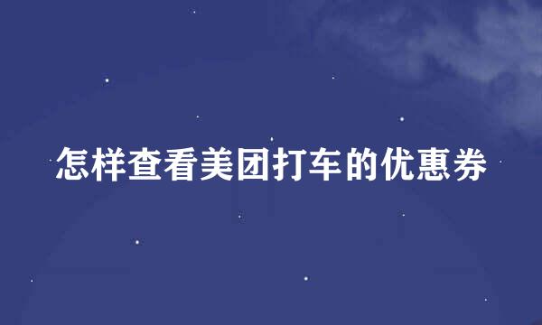 怎样查看美团打车的优惠券