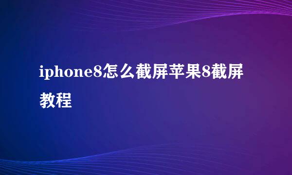 iphone8怎么截屏苹果8截屏教程