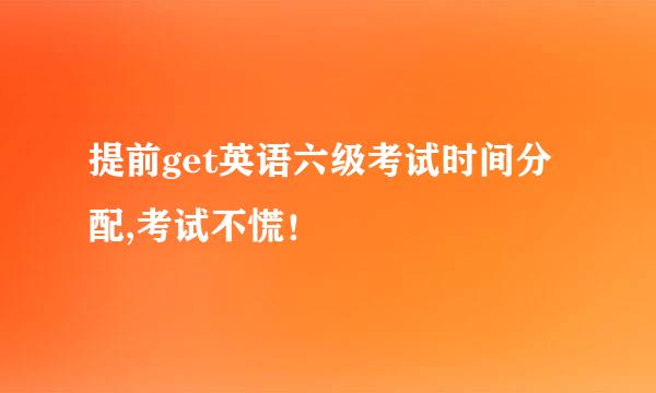 提前get英语六级考试时间分配,考试不慌!