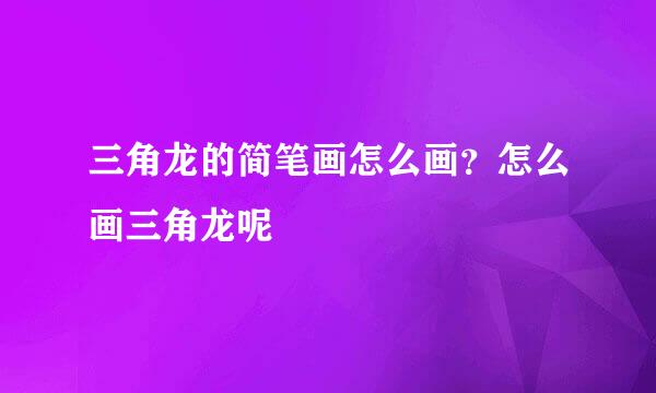 三角龙的简笔画怎么画？怎么画三角龙呢