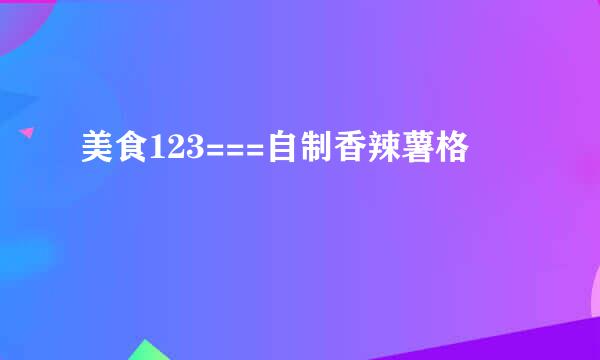 美食123===自制香辣薯格