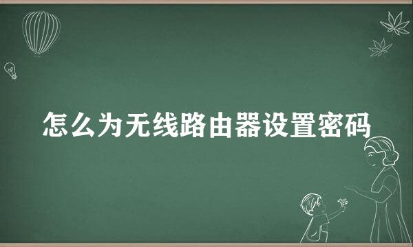 怎么为无线路由器设置密码