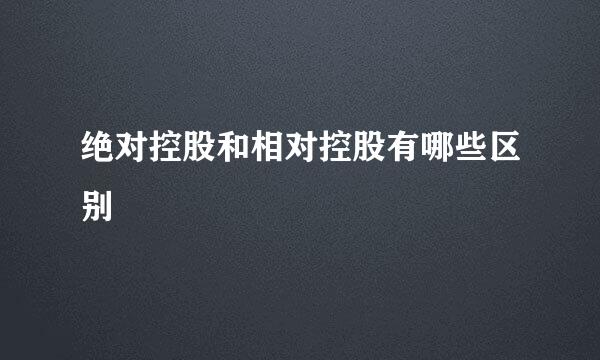 绝对控股和相对控股有哪些区别